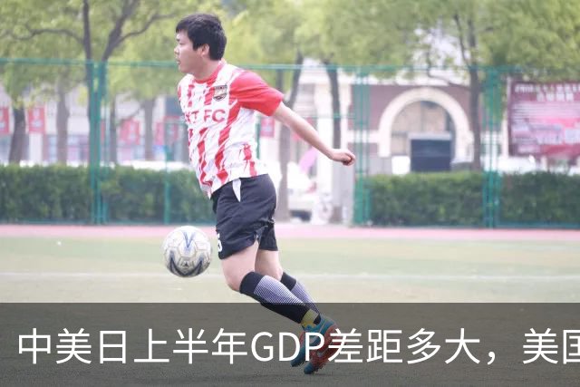 中美日上半年GDP差距多大，美国15.9万亿，日本2.23万亿，中国呢