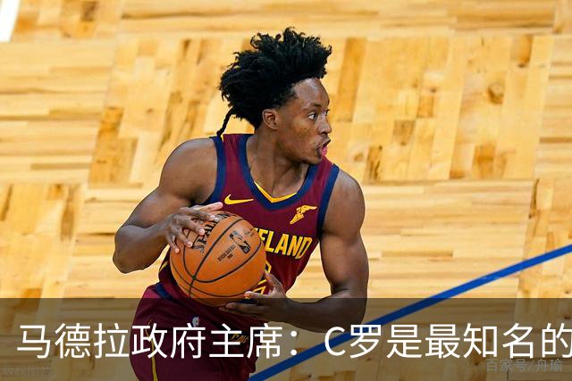 马德拉政府主席：C罗是最知名的葡萄牙人，不能被当作普通人